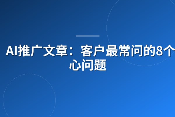 AI推广文章:客户最常问的8个核心问题
