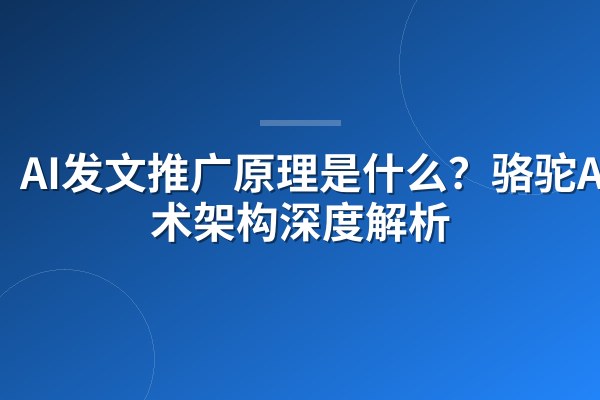 AI发文推广原理是什么？骆驼AI技术架构深度解析
