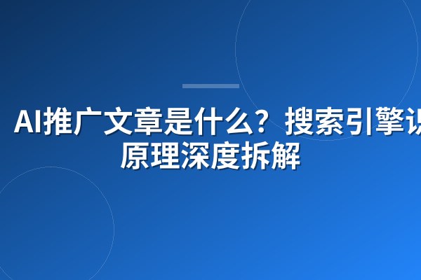 AI推广文章是什么？搜索引擎识别原理深度拆解
