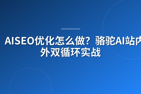 AISEO优化怎么做?骆驼AI站内+站外双循环实战