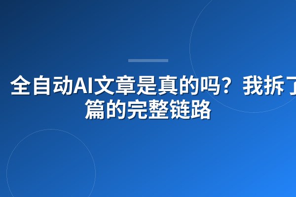 全自动AI文章是真的吗?我拆了一篇的完整链路