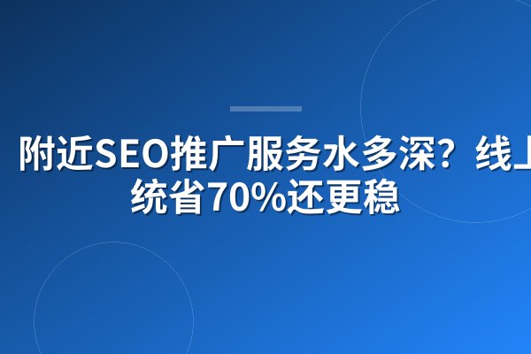 附近SEO推广服务水多深?线上系统省70%还更稳