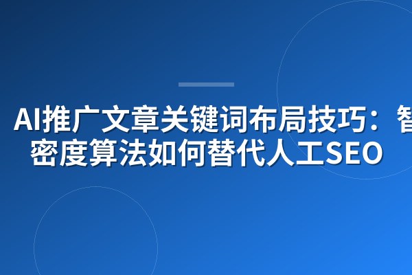 AI推广文章关键词布局技巧:智能密度算法如何替代人工SEO