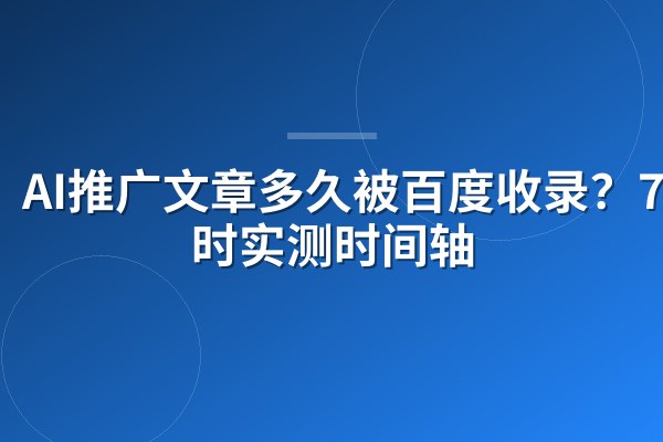 AI推广文章多久被百度收录？72小时实测时间轴