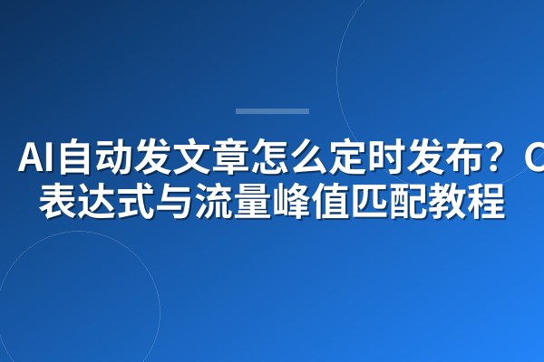 AI自动发文章怎么定时发布?Cron表达式与流量峰值匹配教程