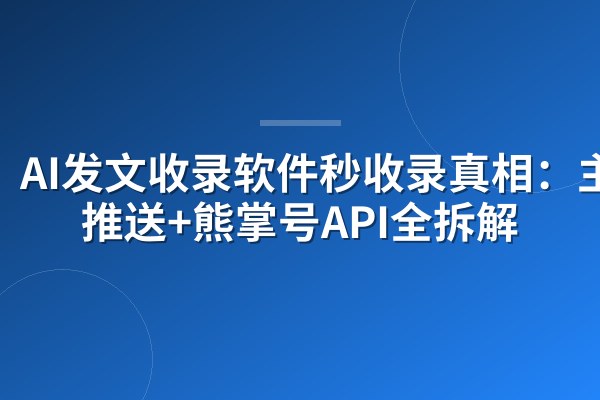 AI发文收录软件秒收录真相:主动推送+熊掌号API全拆解