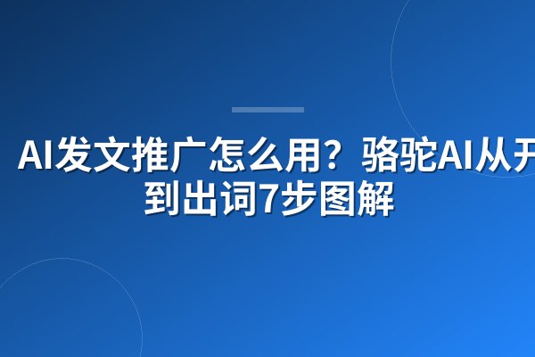 AI发文推广怎么用？骆驼AI从开户到出词7步图解