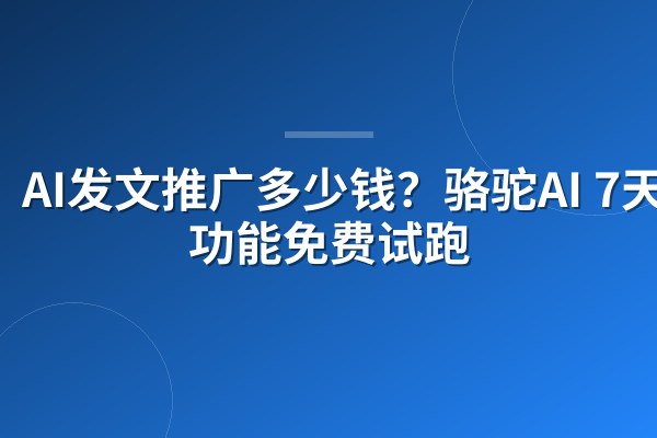 AI发文推广多少钱?骆驼AI 7天全功能免费试跑