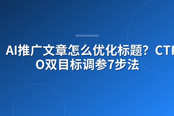 AI推广文章怎么优化标题？CTR+SEO双目标调参7步法