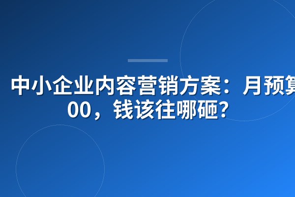 中小企业内容营销方案:月预算5000,钱该往哪砸?